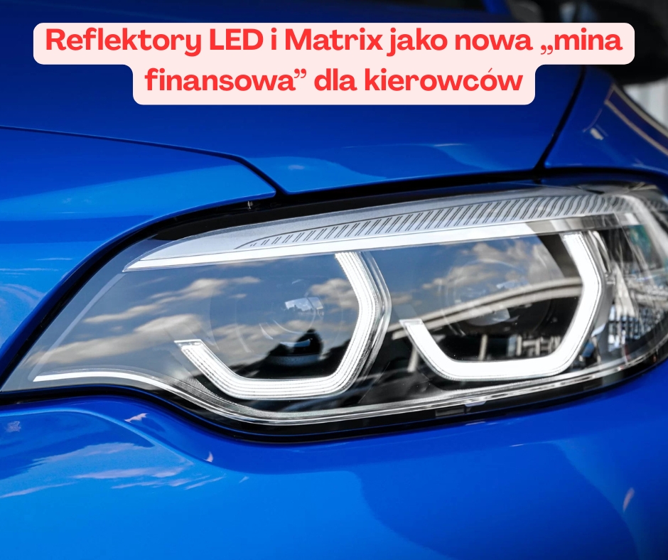 Reflektory LED i Matrix jako nowa „mina finansowa” dla kierowców