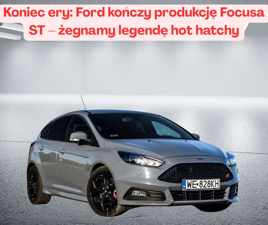 Koniec ery: Ford kończy produkcję Focusa ST – żegnamy legendę hot hatchy