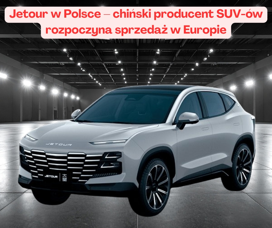 Jetour w Polsce – chiński producent SUV-ów rozpoczyna sprzedaż w Europie